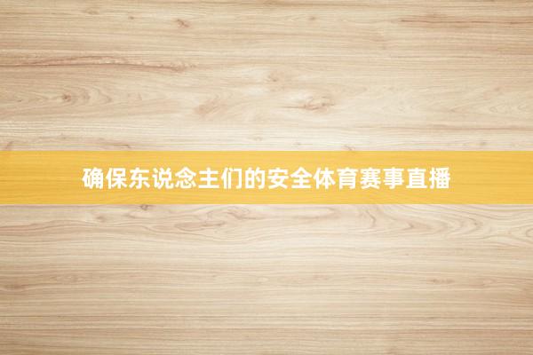 确保东说念主们的安全体育赛事直播