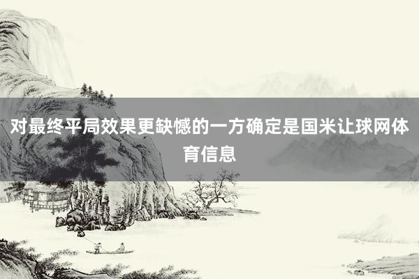 对最终平局效果更缺憾的一方确定是国米让球网体育信息