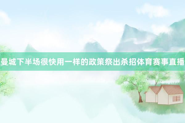 曼城下半场很快用一样的政策祭出杀招体育赛事直播