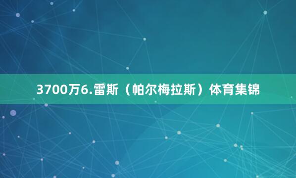 3700万6.雷斯（帕尔梅拉斯）体育集锦