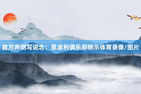 官方声明写说念：恩波利俱乐部晓示体育录像/图片
