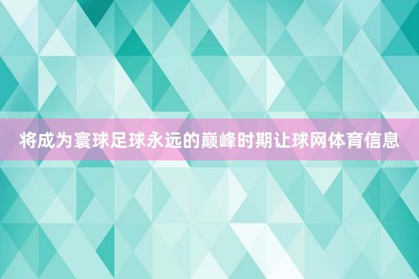 将成为寰球足球永远的巅峰时期让球网体育信息