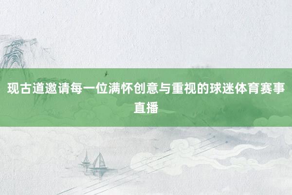 现古道邀请每一位满怀创意与重视的球迷体育赛事直播