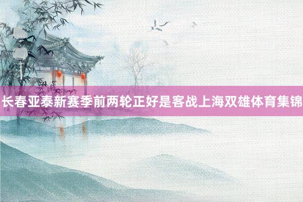 长春亚泰新赛季前两轮正好是客战上海双雄体育集锦