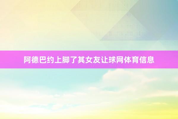 阿德巴约上脚了其女友让球网体育信息