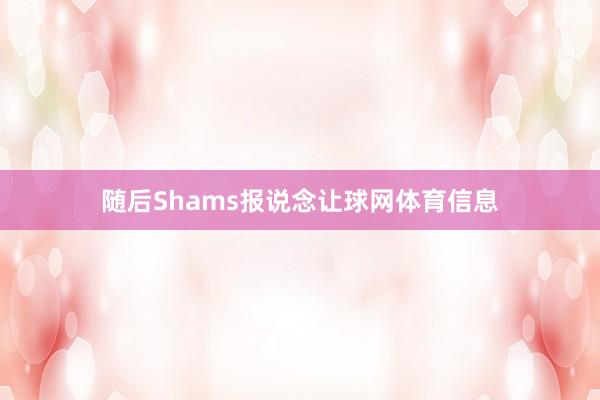 随后Shams报说念让球网体育信息