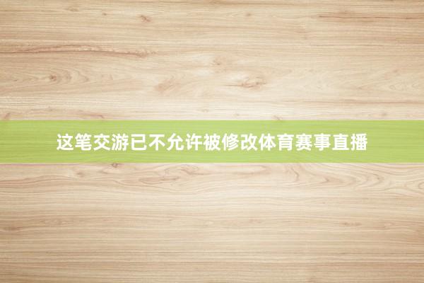 这笔交游已不允许被修改体育赛事直播