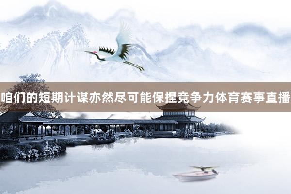 咱们的短期计谋亦然尽可能保捏竞争力体育赛事直播
