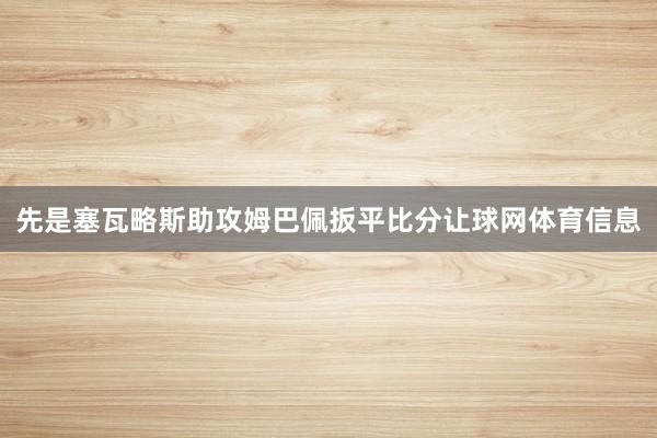先是塞瓦略斯助攻姆巴佩扳平比分让球网体育信息