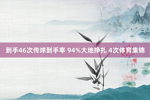 到手46次传球到手率 94%大地挣扎 4次体育集锦