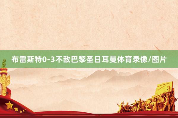 布雷斯特0-3不敌巴黎圣日耳曼体育录像/图片