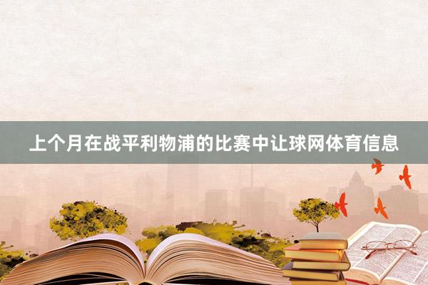 上个月在战平利物浦的比赛中让球网体育信息