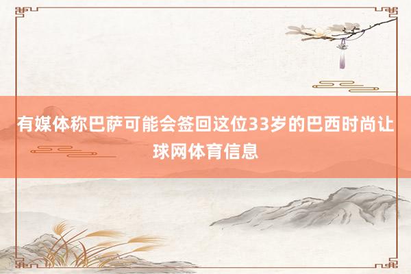 有媒体称巴萨可能会签回这位33岁的巴西时尚让球网体育信息