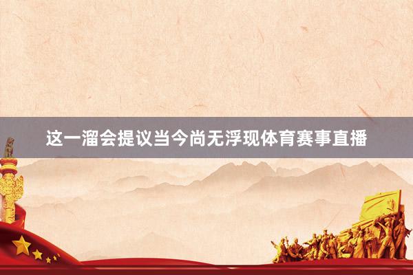 这一溜会提议当今尚无浮现体育赛事直播