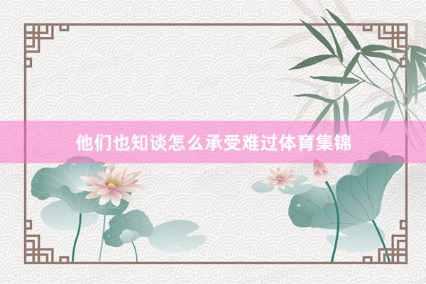 他们也知谈怎么承受难过体育集锦