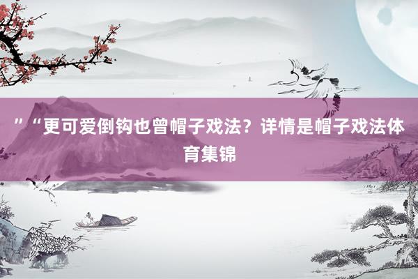”　　“更可爱倒钩也曾帽子戏法？详情是帽子戏法体育集锦