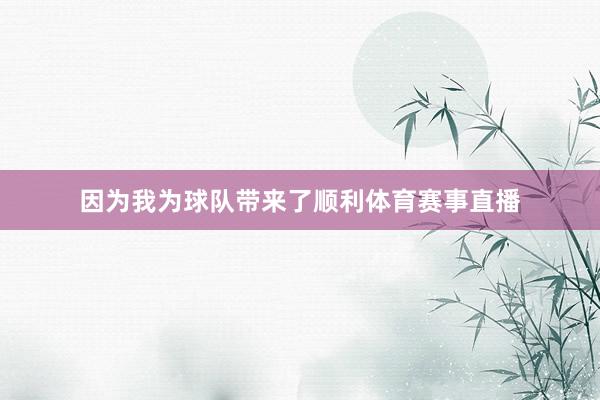 因为我为球队带来了顺利体育赛事直播