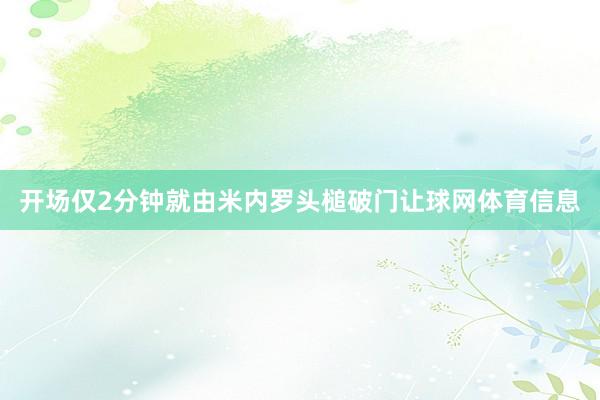 开场仅2分钟就由米内罗头槌破门让球网体育信息