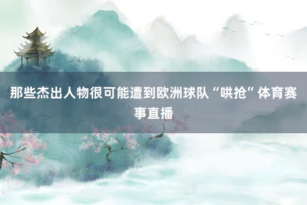 那些杰出人物很可能遭到欧洲球队“哄抢”体育赛事直播
