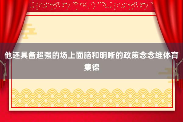 他还具备超强的场上面脑和明晰的政策念念维体育集锦