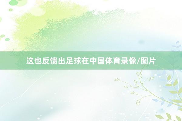 这也反馈出足球在中国体育录像/图片