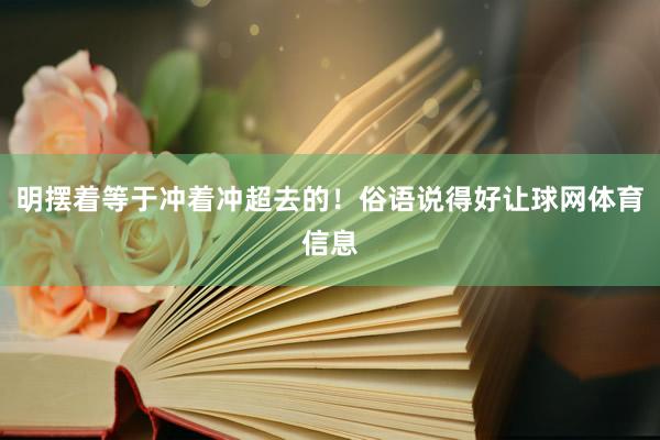 明摆着等于冲着冲超去的！俗语说得好让球网体育信息