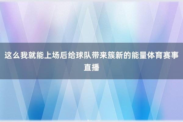 这么我就能上场后给球队带来簇新的能量体育赛事直播