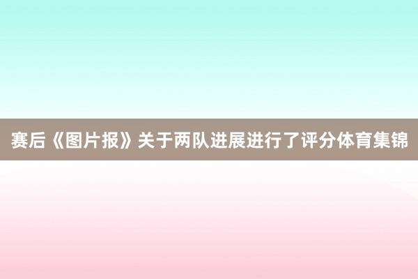赛后《图片报》关于两队进展进行了评分体育集锦