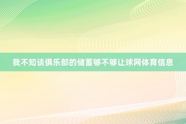 我不知谈俱乐部的储蓄够不够让球网体育信息