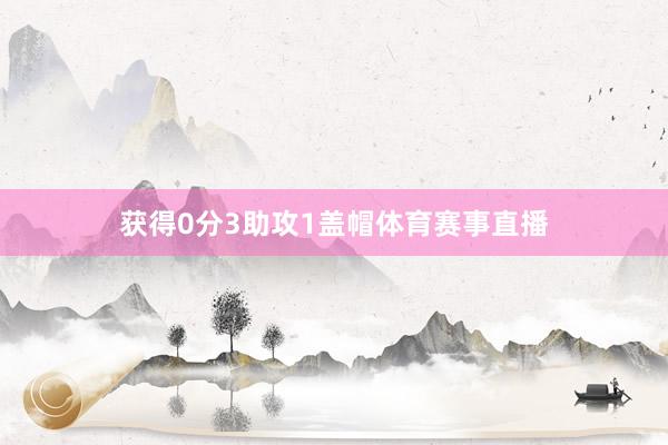 获得0分3助攻1盖帽体育赛事直播