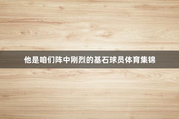 他是咱们阵中刚烈的基石球员体育集锦