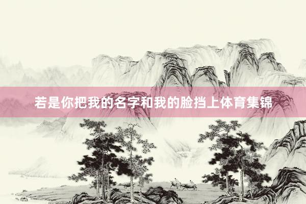 若是你把我的名字和我的脸挡上体育集锦