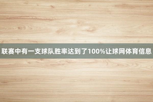 联赛中有一支球队胜率达到了100%让球网体育信息