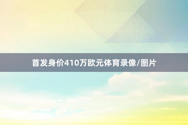 首发身价410万欧元体育录像/图片
