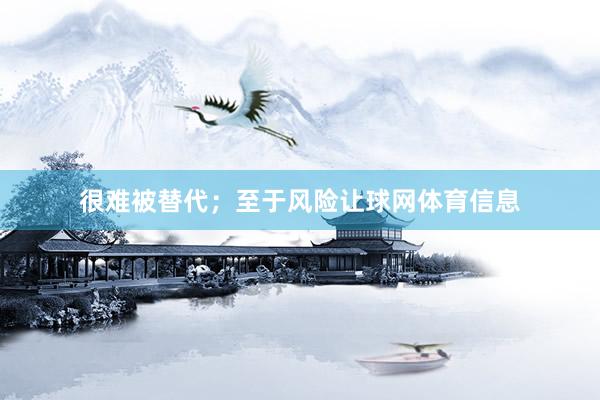 很难被替代;至于风险让球网体育信息