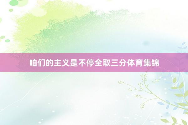 咱们的主义是不停全取三分体育集锦
