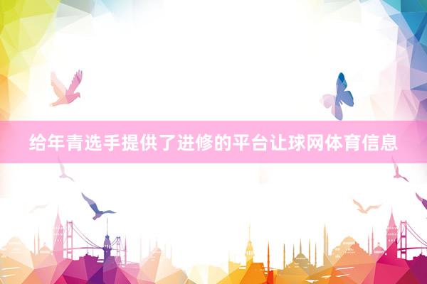 给年青选手提供了进修的平台让球网体育信息