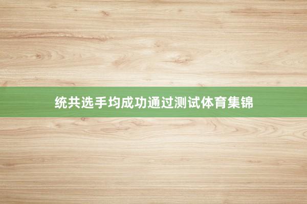 统共选手均成功通过测试体育集锦