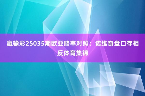 赢输彩25035期欧亚赔率对照：诺维奇盘口存相反体育集锦