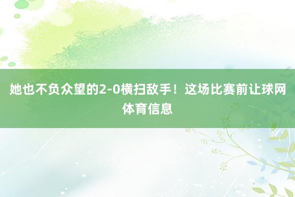 她也不负众望的2-0横扫敌手！这场比赛前让球网体育信息