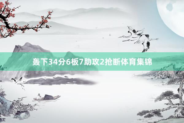 轰下34分6板7助攻2抢断体育集锦