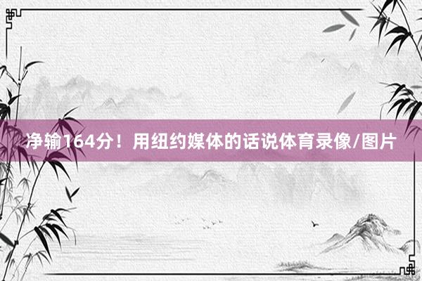 净输164分！用纽约媒体的话说体育录像/图片