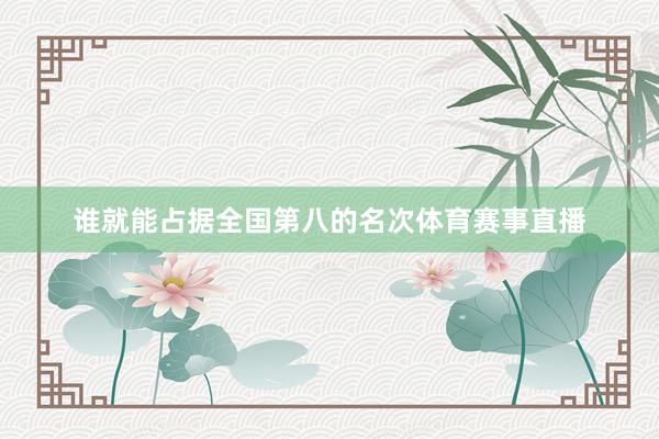 谁就能占据全国第八的名次体育赛事直播