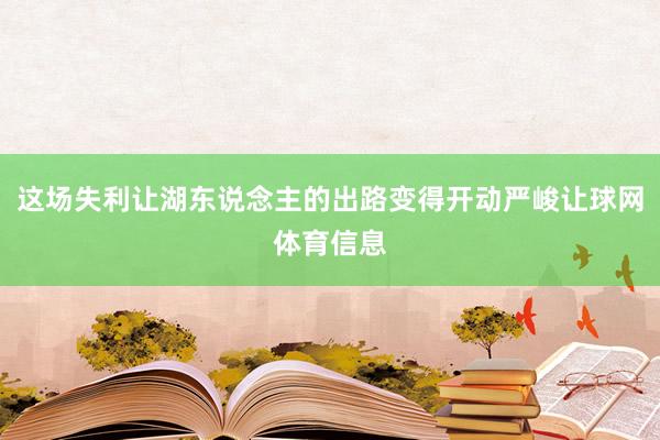 这场失利让湖东说念主的出路变得开动严峻让球网体育信息