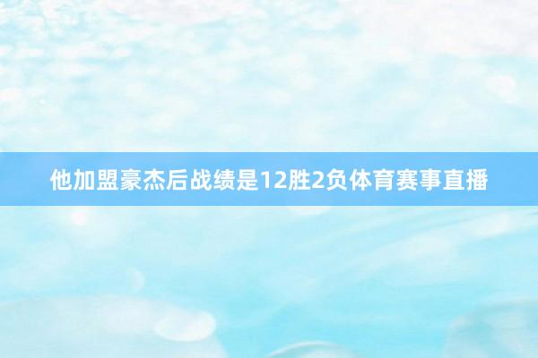 他加盟豪杰后战绩是12胜2负体育赛事直播