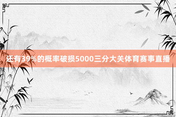 还有39%的概率破损5000三分大关体育赛事直播