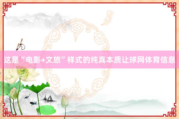 这是“电影+文旅”样式的纯真本质让球网体育信息
