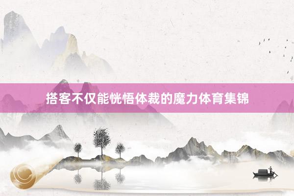 搭客不仅能恍悟体裁的魔力体育集锦