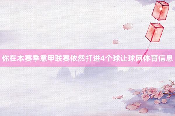 你在本赛季意甲联赛依然打进4个球让球网体育信息