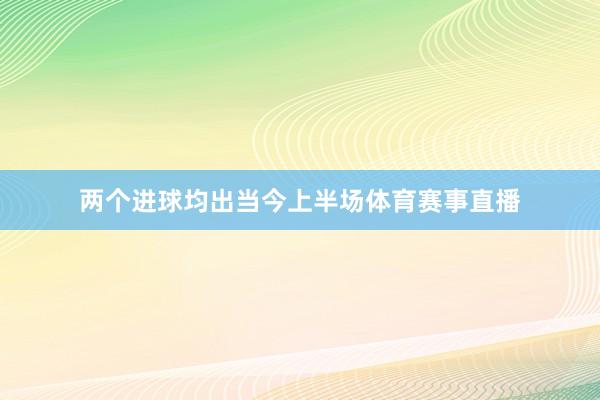 两个进球均出当今上半场体育赛事直播
